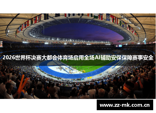 2026世界杯决赛大都会体育场启用全场AI辅助安保保障赛事安全 2026世界杯决赛大都会体育场启用全场AI辅助安保保障赛事安全