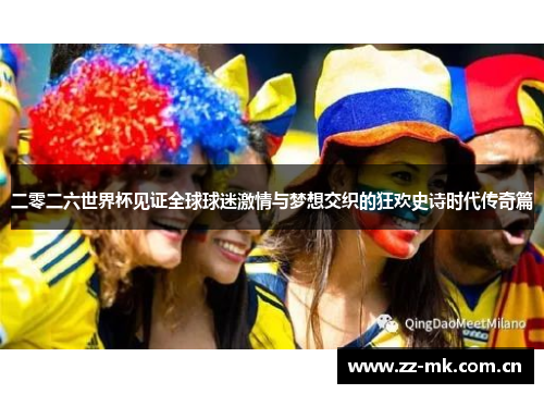 二零二六世界杯见证全球球迷激情与梦想交织的狂欢史诗时代传奇篇 二零二六世界杯见证全球球迷激情与梦想交织的狂欢史诗时代传奇篇