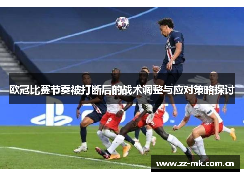 欧冠比赛节奏被打断后的战术调整与应对策略探讨 欧冠比赛节奏被打断后的战术调整与应对策略探讨